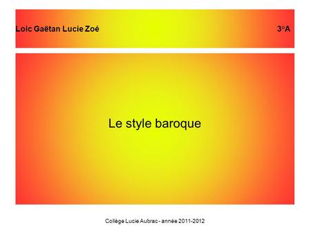 Le style baroque Collège Lucie Aubrac - année 2011-2012 Loic Gaëtan Lucie Zoé 3°A.