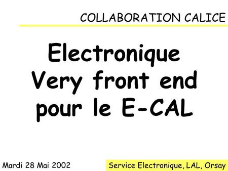 COLLABORATION CALICE Electronique Very front end pour le E-CAL Service Electronique, LAL, OrsayMardi 28 Mai 2002.