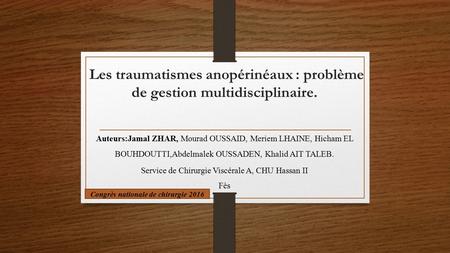 Les traumatismes anopérinéaux : problème de gestion multidisciplinaire. Auteurs:Jamal ZHAR, Mourad OUSSAID, Meriem LHAINE, Hicham EL BOUHDOUTTI,Abdelmalek.