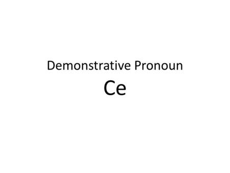Demonstrative Pronoun Ce. Ce is the impersonal, simple indefinite demonstrative pronoun. It means “it”, but can sometimes mean “this” or “that”.