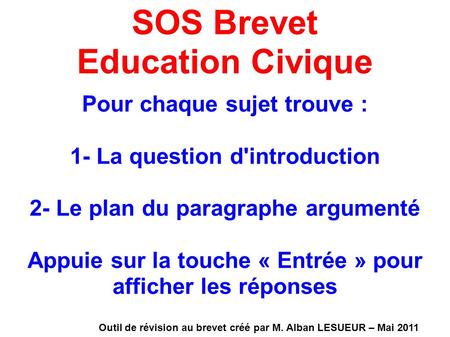 SOS Brevet Education Civique Pour chaque sujet trouve : 1- La question d'introduction 2- Le plan du paragraphe argumenté Appuie sur la touche « Entrée.