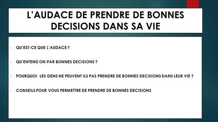 L’AUDACE DE PRENDRE DE BONNES DECISIONS DANS SA VIE  QU’EST-CE QUE L’AUDACE ?  QU’ENTEND ON PAR BONNES DECISIONS ?  POURQUOI LES GENS NE PEUVENT ILS.