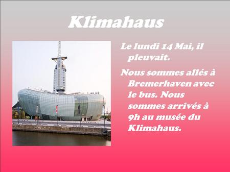 Klimahaus Le lundi 14 Mai, il pleuvait. Nous sommes allés à Bremerhaven avec le bus. Nous sommes arrivés à 9h au musée du Klimahaus.