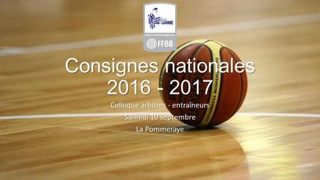 Consignes nationales 2016 - 2017 Colloque arbitres - entraîneurs Samedi 10 septembre La Pommeraye.