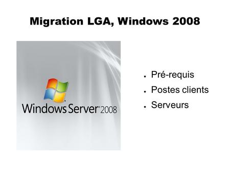 Migration LGA, Windows 2008 ● Pré-requis ● Postes clients ● Serveurs.