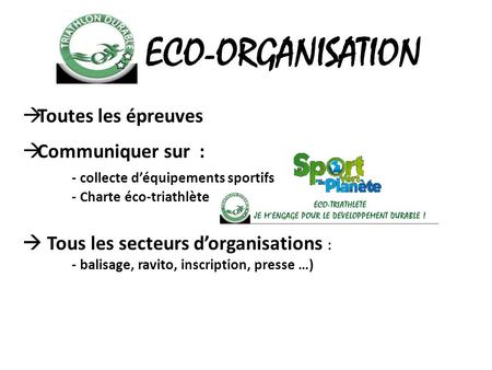 ECO-ORGANISATION  Toutes les épreuves  Communiquer sur : - collecte d’équipements sportifs - Charte éco-triathlète  Tous les secteurs d’organisations.