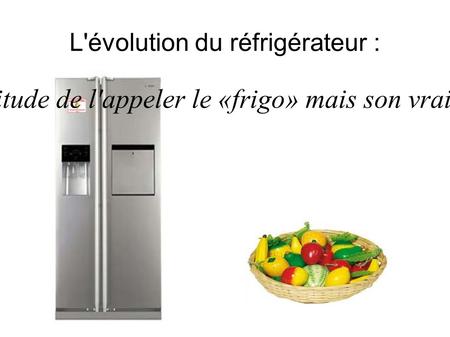 L'évolution du réfrigérateur :