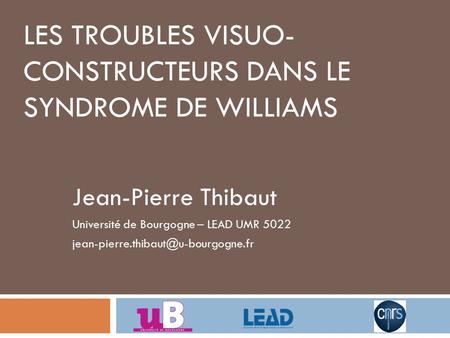 LES TROUBLES VISUO- CONSTRUCTEURS DANS LE SYNDROME DE WILLIAMS Jean-Pierre Thibaut Université de Bourgogne – LEAD UMR 5022