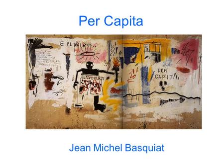 Per Capita Jean Michel Basquiat. Biographie de l’auteur Né à Brooklyn en 1960 et d’origine haïtienne/portoricaine. Il est mort en 1988 à 27 ans Premier.