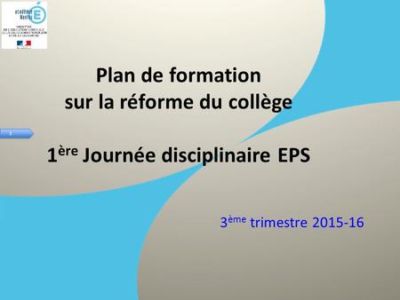 1 1 Plan de formation sur la réforme du collège 1 ère Journée disciplinaire EPS 3 ème trimestre 2015-16.