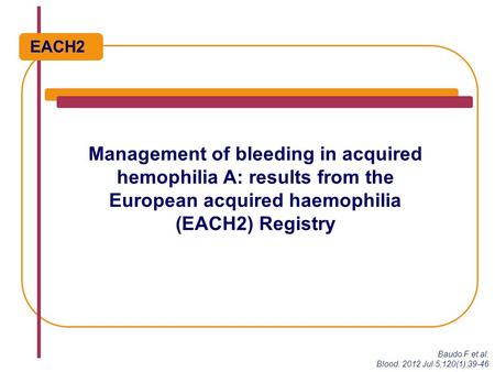 Management of bleeding in acquired hemophilia A: results from the European acquired haemophilia (EACH2) Registry EACH2 Baudo F et al. Blood. 2012 Jul 5;120(1):39-46.