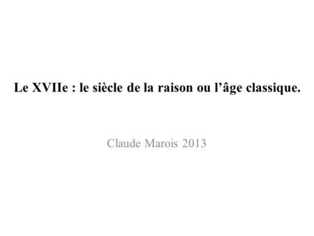 Le XVIIe : le siècle de la raison ou l’âge classique. Claude Marois 2013.