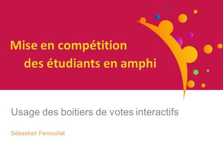 Mise en compétition des étudiants en amphi Usage des boitiers de votes interactifs Sébastien Ferrouillat.