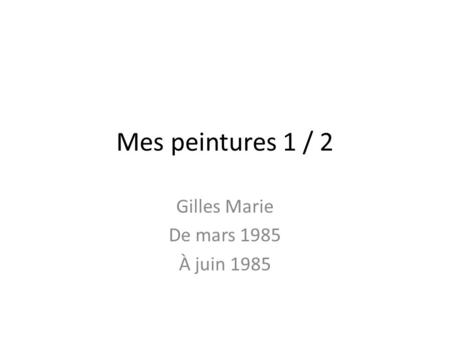 Mes peintures 1 / 2 Gilles Marie De mars 1985 À juin 1985.