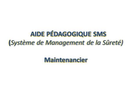 AIDE PÉDAGOGIQUE SMS AIDE PÉDAGOGIQUE SMS (Système de Management de la Sûreté)(Système de Management de la Sûreté)Maintenancier AIDE PÉDAGOGIQUE SMS AIDE.