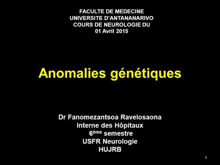 Anomalies génétiques Dr Fanomezantsoa Ravelosaona Interne des Hôpitaux 6 ème semestre USFR Neurologie HUJRB FACULTE DE MEDECINE UNIVERSITE D’ANTANANARIVO.