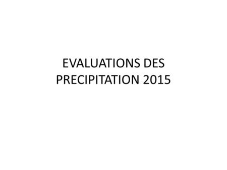 EVALUATIONS DES PRECIPITATION 2015. RESUME Cette évaluation porte sur les observations des précipitations durant le mois de Janvier à Septembre 2015.