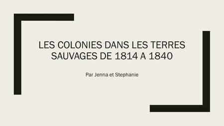 LES COLONIES DANS LES TERRES SAUVAGES DE 1814 A 1840 Par Jenna et Stephanie.