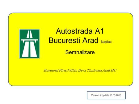 Autostrada A1 Bucuresti Arad Nadlac Semnalizare Bucuresti Pitesti Sibiu Deva Timisoara Arad HU Version 5 Update 16.05.2016.