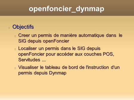 Openfoncier_dynmapObjectifs Creer un permis de manière automatique dans le SIG depuis openFoncier Localiser un permis dans le SIG depuis openFoncier pour.