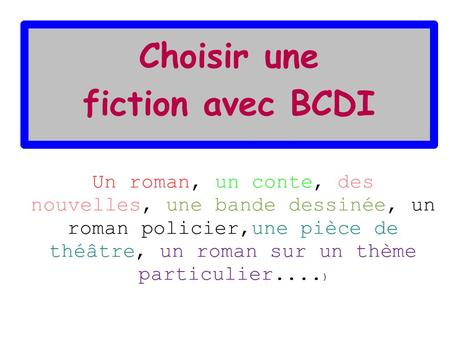 Choisir une fiction avec BCDI Un roman, un conte, des nouvelles, une bande dessinée, un roman policier,une pièce de théâtre, un roman sur un thème particulier....