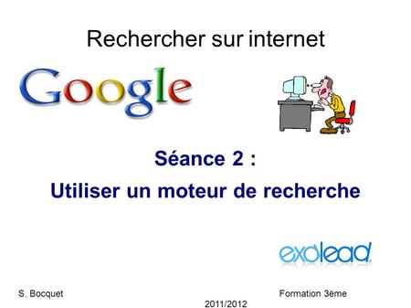 Rechercher sur internet Séance 2 : Utiliser un moteur de recherche S. Bocquet Formation 3ème 2011/2012.