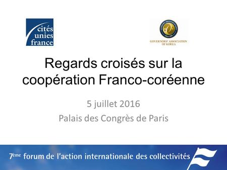 Regards croisés sur la coopération Franco-coréenne 5 juillet 2016 Palais des Congrès de Paris.
