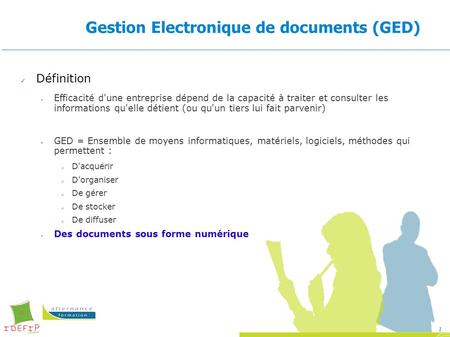 1 Gestion Electronique de documents (GED) ✔ Définition Efficacité d'une entreprise dépend de la capacité à traiter et consulter les informations qu'elle.