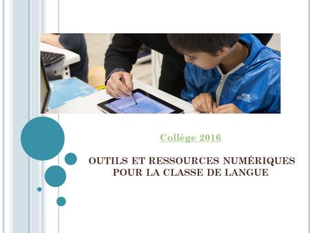 Collège 2016 OUTILS ET RESSOURCES NUMÉRIQUES POUR LA CLASSE DE LANGUE.