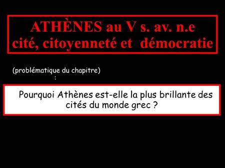 ATHÈNES au V s. av. n.e cité, citoyenneté et démocratie (problématique du chapitre) : (problématique du chapitre) : Pourquoi Athènes est-elle la plus brillante.