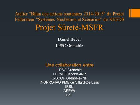 Atelier Bilan des actions soutenues 2014-2015 du Projet Fédérateur Systèmes Nucléaires et Scénarios de NEEDS Projet Sûreté-MSFR Daniel Heuer LPSC Grenoble.