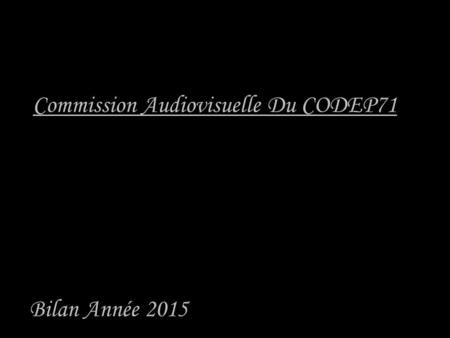 Commission Audiovisuelle Du CODEP71 Bilan Année 2015.
