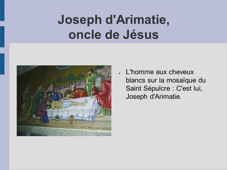 Joseph d'Arimatie, oncle de Jésus ● L'homme aux cheveux blancs sur la mosaïque du Saint Sépulcre : C'est lui, Joseph d'Arimatie.