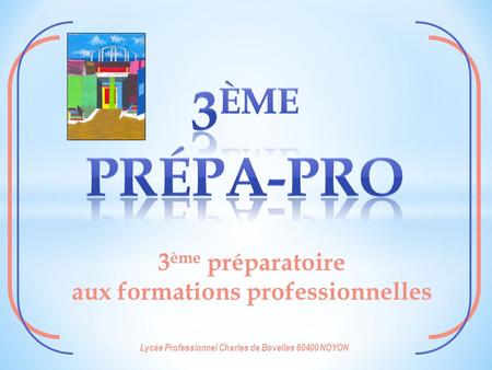 3 ème préparatoire aux formations professionnelles Lycée Professionnel Charles de Bovelles 60400 NOYON.