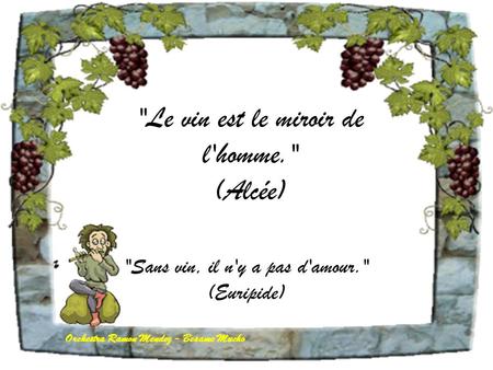 Le vin est le miroir de l'homme. (Alcée) Sans vin, il n'y a pas d'amour. (Euripide) Orchestra Ramon Mendez - Besame Mucho.