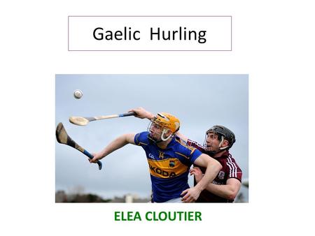 Gaelic Hurling ELEA CLOUTIER. Le gealic hurling est un sport en équipe qui a été inventé en Irlande (au VII ème siècle). Ce jeu se joue encore en Irlande.