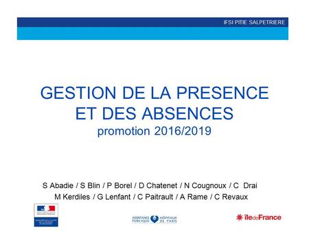 IFSI PITIE SALPETRIERE GESTION DE LA PRESENCE ET DES ABSENCES promotion 2016/2019 S Abadie / S Blin / P Borel / D Chatenet / N Cougnoux / C Drai M Kerdiles.