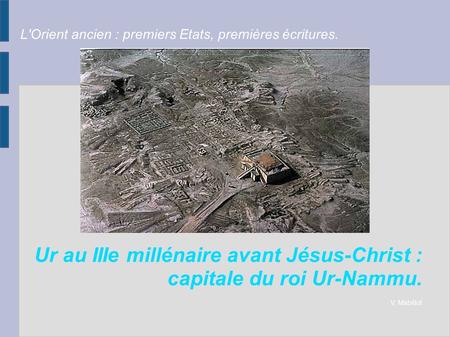 L'Orient ancien : premiers Etats, premières écritures. Ur au IIIe millénaire avant Jésus-Christ : capitale du roi Ur-Nammu. V. Mabillot.
