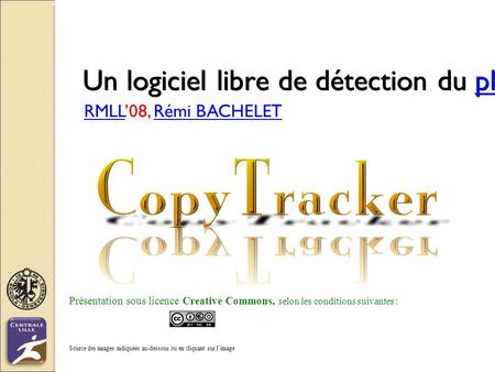 Un logiciel libre de détection du plagiat plagiat RMLLRMLL’08, Rémi BACHELETRémi BACHELET Présentation sous licence Creative Commons, selon les conditions.
