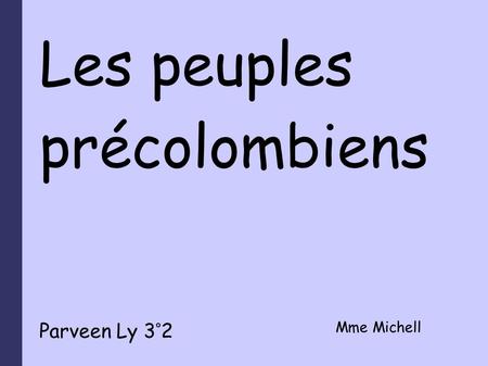 Les peuples précolombiens Parveen Ly 3°2 Mme Michell.