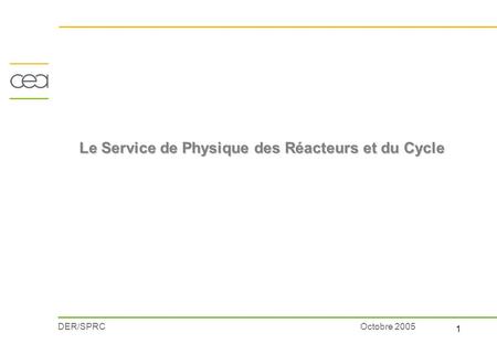 DER/SPRC 1 Service de Physique des Réacteurs et du Cycle Octobre 2005 Le Service de Physique des Réacteurs et du Cycle.