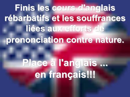 Finis les cours d'anglais rébarbatifs et les souffrances liées aux efforts de prononciation contre nature. Place à l'anglais... en français!!!