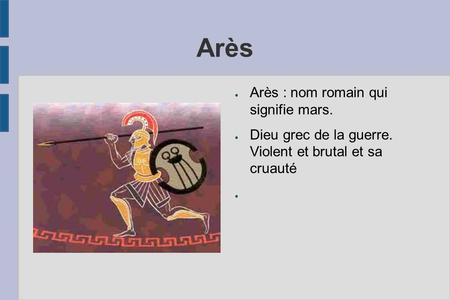 Arès ● Arès : nom romain qui signifie mars. ● Dieu grec de la guerre. Violent et brutal et sa cruauté ●