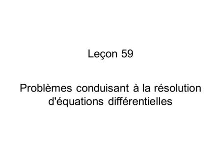Leçon 59 Problèmes conduisant à la résolution d'équations différentielles.