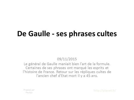 De Gaulle - ses phrases cultes 09/11/2015 Le général de Gaulle maniait bien l'art de la formule. Certaines de ses phrases ont marqué les esprits et l'histoire.