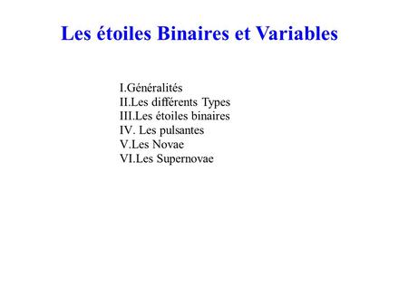Les étoiles Binaires et Variables I.Généralités II.Les différents Types III.Les étoiles binaires IV. Les pulsantes V.Les Novae VI.Les Supernovae.