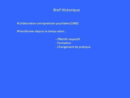 Bref Historique  Collaboration omnipraticien psychiatre (1980)  Transformer depuis ce temps selon ; - Effectifs respectif - Formation - Changement de.