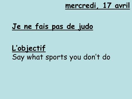 Mercredi, 17 avril Je ne fais pas de judo L’objectif Say what sports you don’t do.