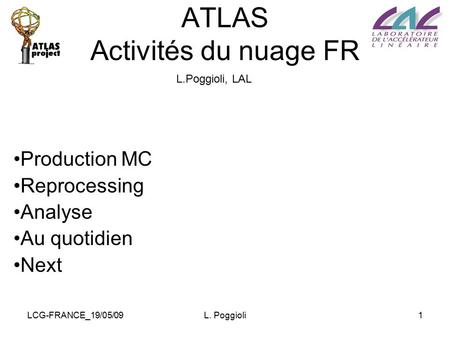 LCG-FRANCE_19/05/09L. Poggioli1 ATLAS Activités du nuage FR Production MC Reprocessing Analyse Au quotidien Next L.Poggioli, LAL.
