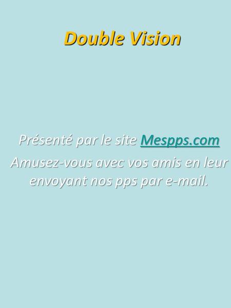 Double Vision Présenté par le site Mespps.com Mespps.com Amusez-vous avec vos amis en leur envoyant nos pps par  .